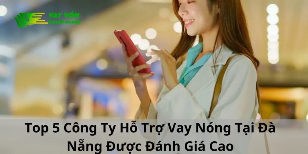 Top 5 Công Ty Hỗ Trợ Vay Nóng Tại Đà Nẵng Được Đánh Giá Cao