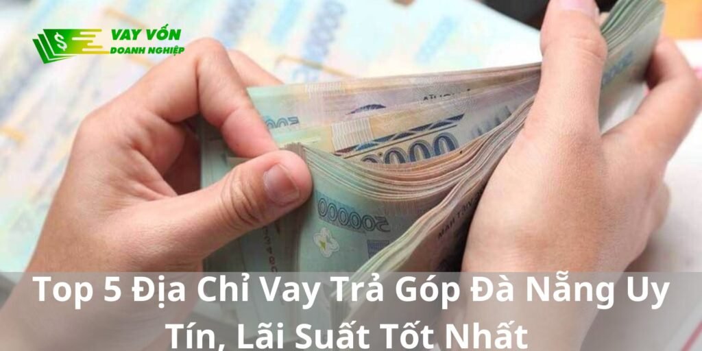 Top 5 Địa Chỉ Vay Trả Góp Đà Nẵng Uy Tín, Lãi Suất Tốt Nhất