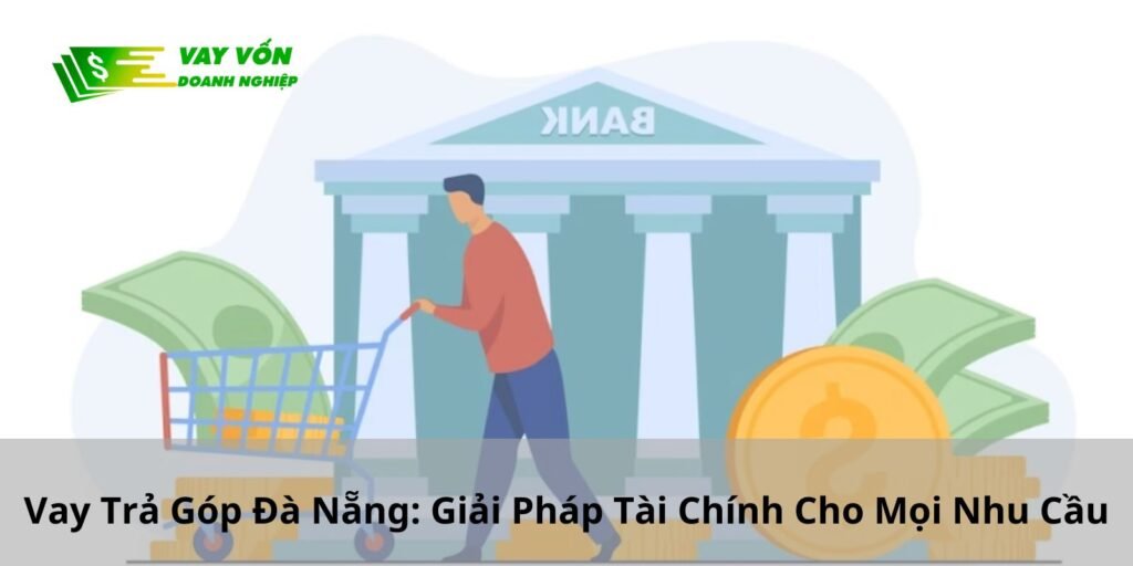 Vay Trả Góp Đà Nẵng: Giải Pháp Tài Chính Cho Mọi Nhu Cầu