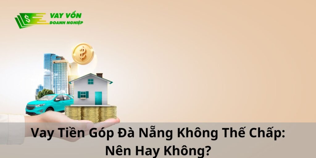 Vay Tiền Góp Đà Nẵng Không Thế Chấp: Nên Hay Không?